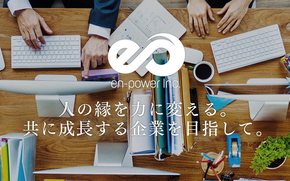 en-power Inc 人の縁を力に変える。共に成長する企業を目指して。